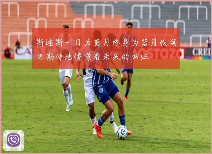 斯通斯一日为蓝月终身为蓝月我满怀期待地憧憬着未来的回归